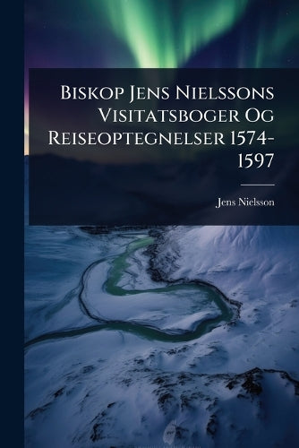 Biskop Jens Nielssons Visitatsboger Og Reiseoptegnelser 1574-1597 cover
