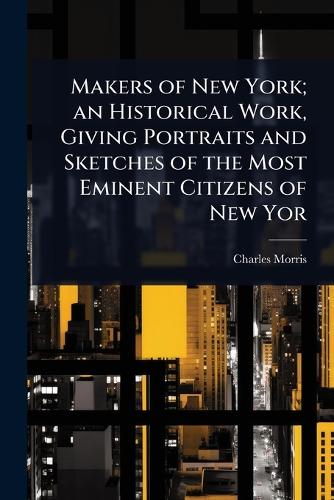 Makers of New York; an Historical Work, Giving Portraits and Sketches cover