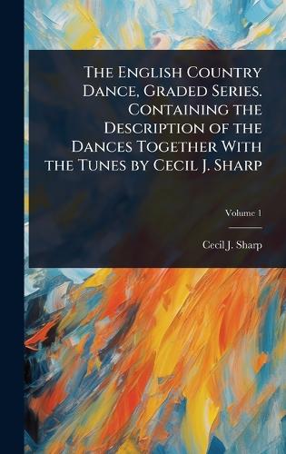 The English Country Dance, Graded Series. Containing the Description o cover