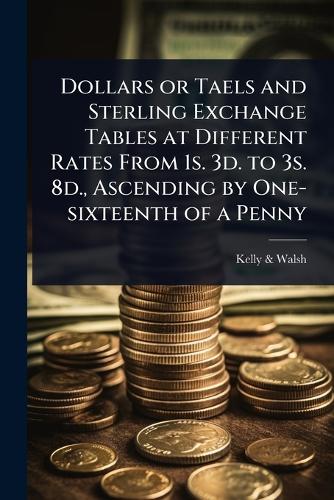 Dollars or Taels and Sterling Exchange Tables at Different Rates From cover