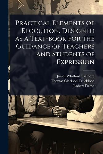 Practical Elements of Elocution. Designed as a Text-book for the Guida cover