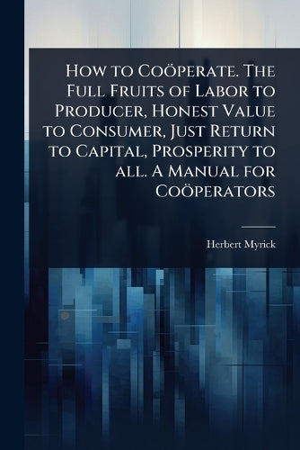 How to Coöperate. The Full Fruits of Labor to Producer, Honest Value t cover