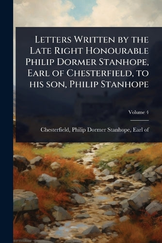 Letters Written by the Late Right Honourable Philip Dormer Stanhope, E cover