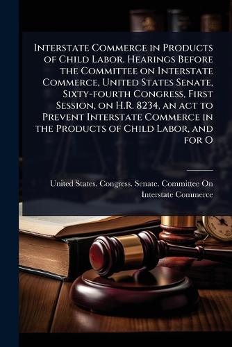 Interstate Commerce in Products of Child Labor. Hearings Before the Co cover