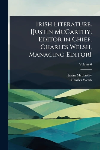 Irish Literature. [Justin McCarthy, Editor in Chief. Charles Welsh, Ma cover