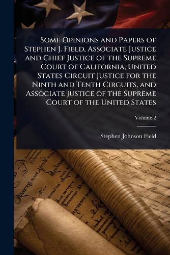 Some Opinions and Papers of Stephen J. Field, Associate Justice and Ch cover