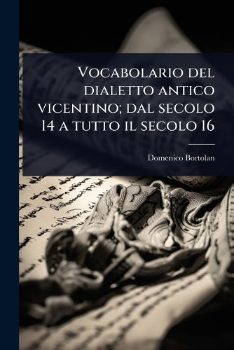 Vocabolario del dialetto antico vicentino; dal secolo 14 a tutto il se cover