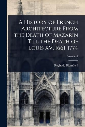 A History of French Architecture From the Death of Mazarin Till the De cover
