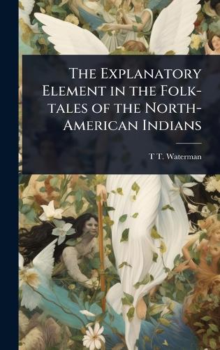 The Explanatory Element in the Folk-tales of the North-American Indian cover