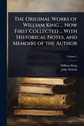The Original Works of William King ... Now First Collected ... With Hi cover
