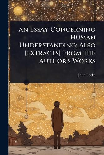 An Essay Concerning Human Understanding; Also [extracts] From the Auth cover