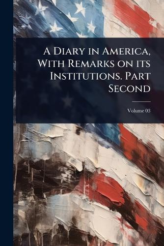 A Diary in America, With Remarks on its Institutions. Part Second cover