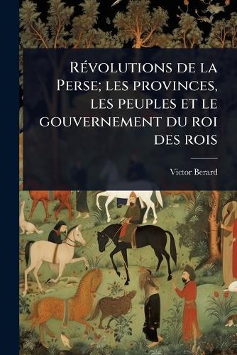 RÃ(c)volutions de la Perse; les provinces, les peuples et le gouvernem cover