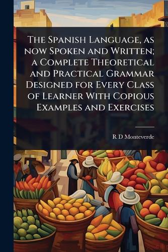 The Spanish Language, as now Spoken and Written; a Complete Theoretica cover