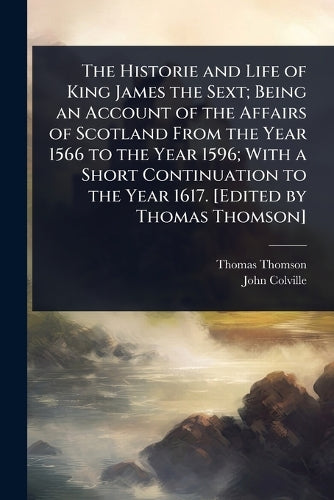 The Historie and Life of King James the Sext; Being an Account of the cover