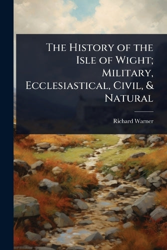 The History of the Isle of Wight; Military, Ecclesiastical, Civil, & N cover