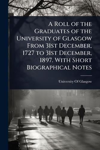 A Roll of the Graduates of the University of Glasgow From 31st Decembe cover
