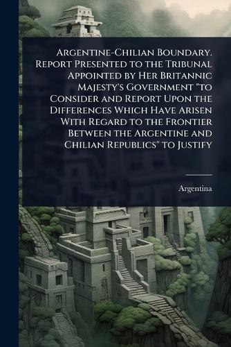 Argentine-Chilian Boundary. Report Presented to the Tribunal Appointed cover