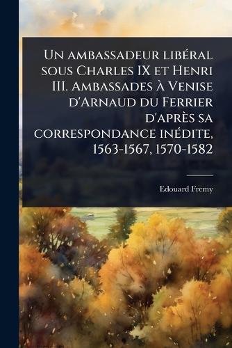 Un ambassadeur libÃ(c)ral sous Charles IX et Henri III. Ambassades à V cover