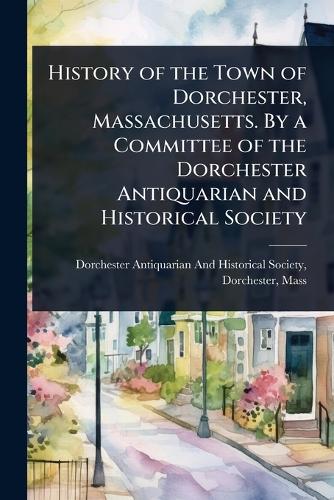 History of the Town of Dorchester, Massachusetts. By a Committee of th cover