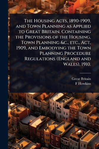 The Housing Acts, 1890-1909, and Town Planning as Applied to Great Bri cover