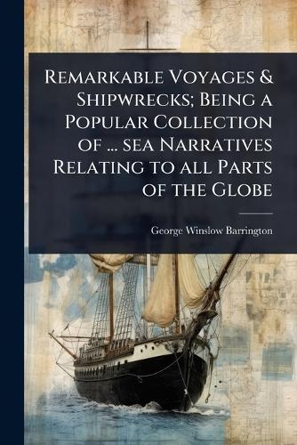 Remarkable Voyages & Shipwrecks; Being a Popular Collection of ... sea cover