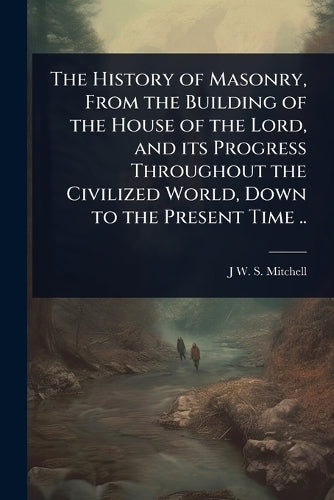 The History of Masonry, From the Building of the House of the Lord, an cover