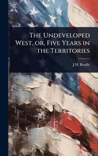 The Undeveloped West, or, Five Years in the Territories cover