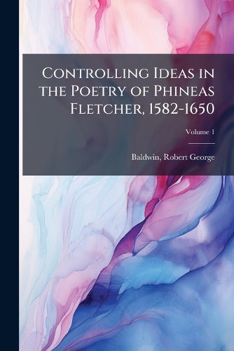 Controlling Ideas in the Poetry of Phineas Fletcher, 1582-1650 cover