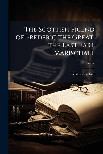 The Scottish Friend of Frederic the Great, the Last Earl Marischall cover