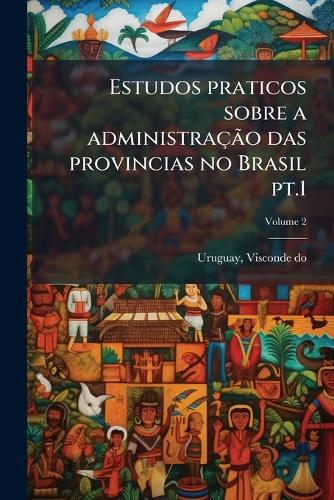 Estudos praticos sobre a administração das provincias no Brasil pt.1 cover