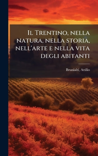 Il Trentino, nella natura, nella storia, nell'arte e nella vita degli cover