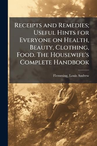Receipts and Remedies; Useful Hints for Everyone on Health, Beauty, Cl cover