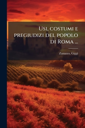 Usi, costumi e pregiudizi del popolo di Roma ... cover