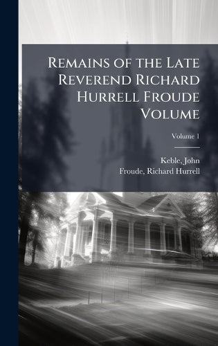 Remains of the Late Reverend Richard Hurrell Froude Volume cover
