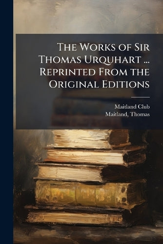 The Works of Sir Thomas Urquhart ... Reprinted From the Original Editi cover
