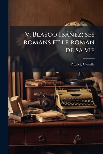 V. Blasco Ibàñez; ses romans et le roman de sa vie cover