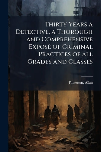 Thirty Years a Detective; a Thorough and Comprehensive ExposÃ(c) of Cr cover