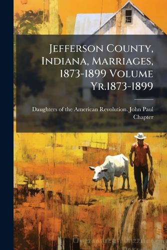 Jefferson County, Indiana, Marriages, 1873-1899 Volume Yr.1873-1899 cover
