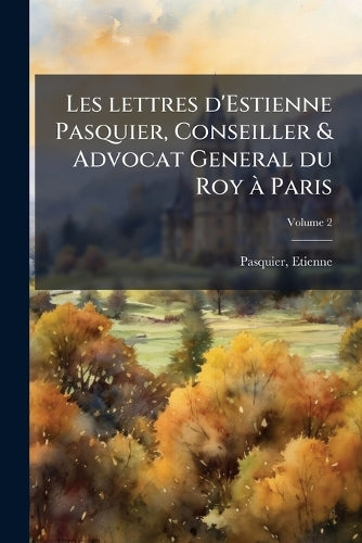 Les lettres d'Estienne Pasquier, Conseiller & Advocat General du Roy à cover