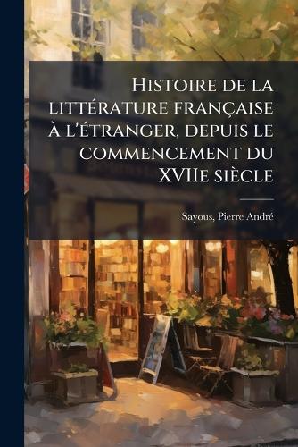Histoire de la litteÌ rature francÌ§aise aÌ l'eÌ tranger, depuis cover