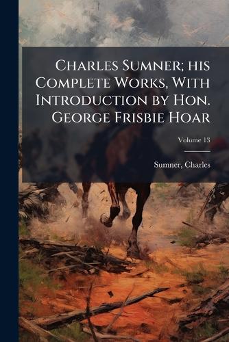 Charles Sumner; his Complete Works, With Introduction by Hon. George F cover