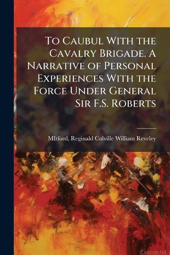 To Caubul With the Cavalry Brigade. A Narrative of Personal Experience cover