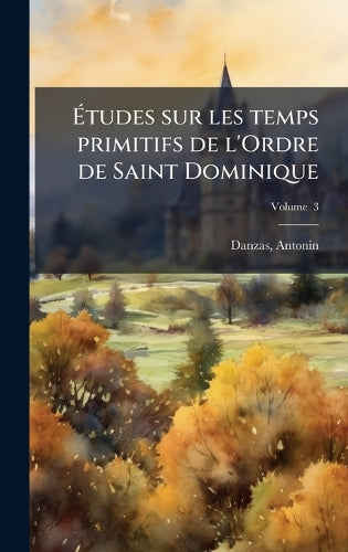 Ãtudes sur les temps primitifs de l'Ordre de Saint Dominique cover