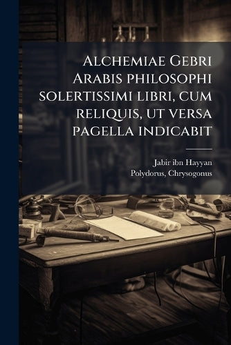 Alchemiae Gebri Arabis philosophi solertissimi libri, cum reliquis, ut cover