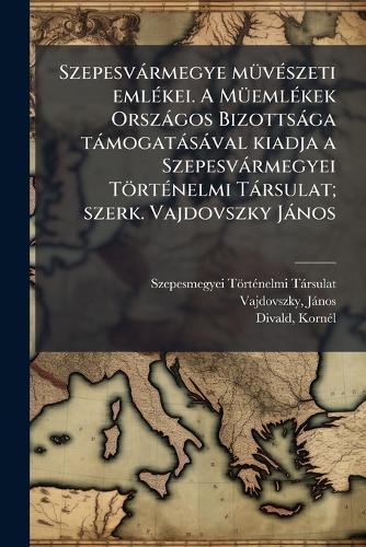 Szepesvàrmegye mÃ1/4vÃ(c)szeti emlÃ(c)kei. A MÃ1/4emlÃ(c)kek Orszàgos cover