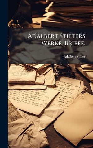 Adalbert Stifters Werke. Briefe.