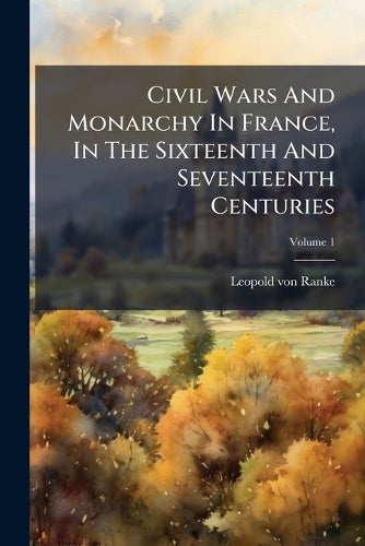 Civil Wars And Monarchy In France, In The Sixteenth And Seventeenth Ce cover