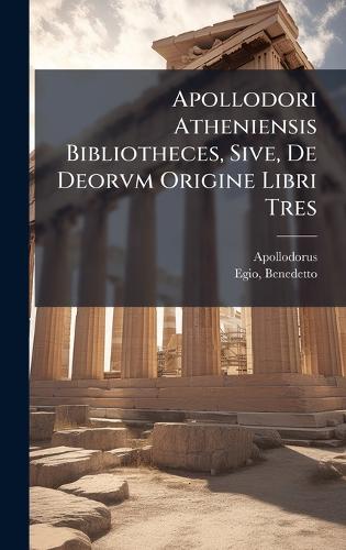 Apollodori Atheniensis Bibliotheces, Sive, De Deorvm Origine Libri Tre cover