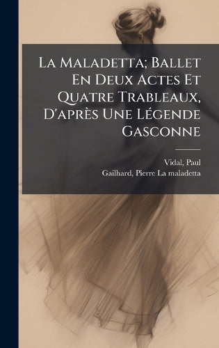 La Maladetta; Ballet En Deux Actes Et Quatre Trableaux, D'après Une LÃ(c)gende Gasconne